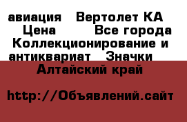 1.1) авиация : Вертолет КА-15 › Цена ­ 49 - Все города Коллекционирование и антиквариат » Значки   . Алтайский край